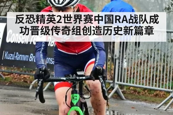 反恐精英2世界赛中国RA战队成功晋级传奇组创造历史新篇章