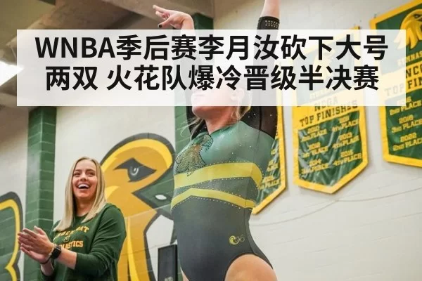 WNBA季后赛李月汝砍下大号两双 火花队爆冷晋级半决赛