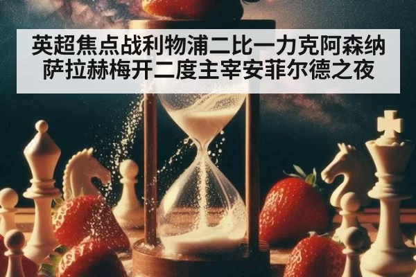英超焦点战利物浦二比一力克阿森纳 萨拉赫梅开二度主宰安菲尔德之夜