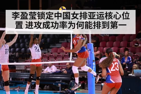 李盈莹锁定中国女排亚运核心位置 进攻成功率为何能排到第一