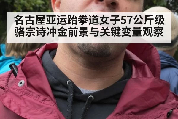 名古屋亚运跆拳道女子57公斤级骆宗诗冲金前景与关键变量观察