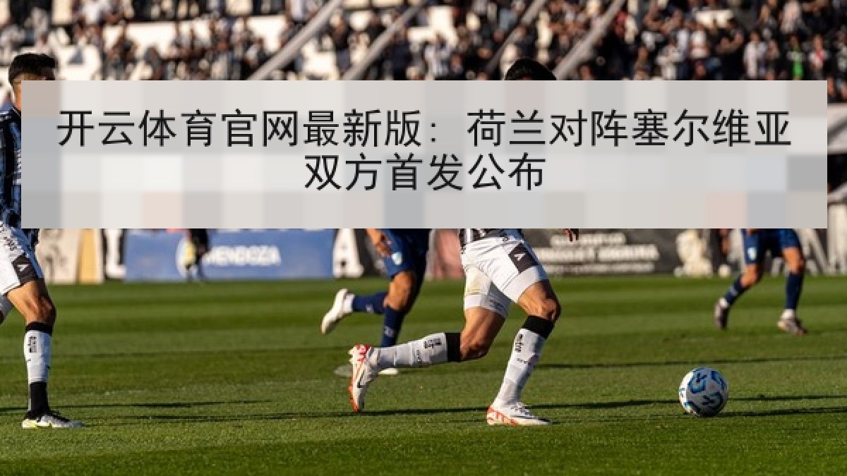开云体育官网最新版: 荷兰对阵塞尔维亚双方首发公布